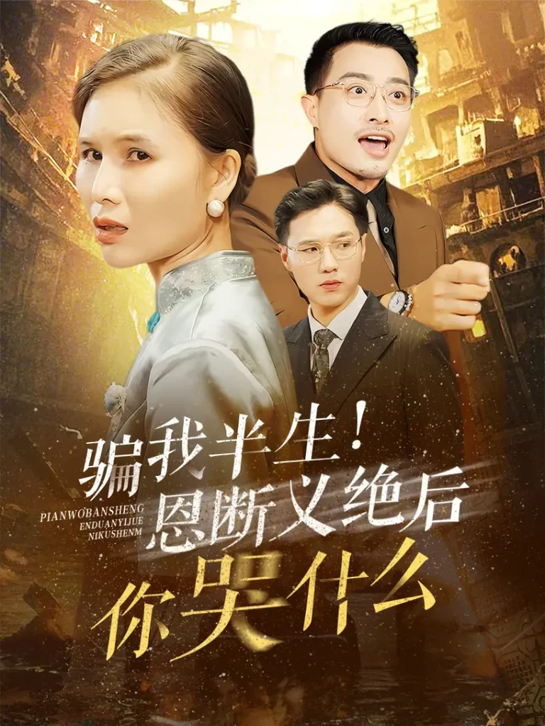 《骗我半生恩断义绝后你哭什么》全集高清完整版在线观看与剧情解析